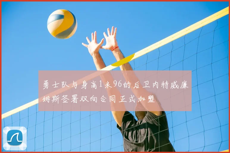 勇士队与身高1米96的后卫内特威廉姆斯签署双向合同正式加盟