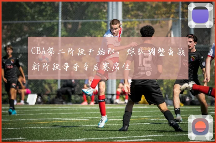CBA第二阶段开始即，球队调整备战新阶段争夺季后赛席位