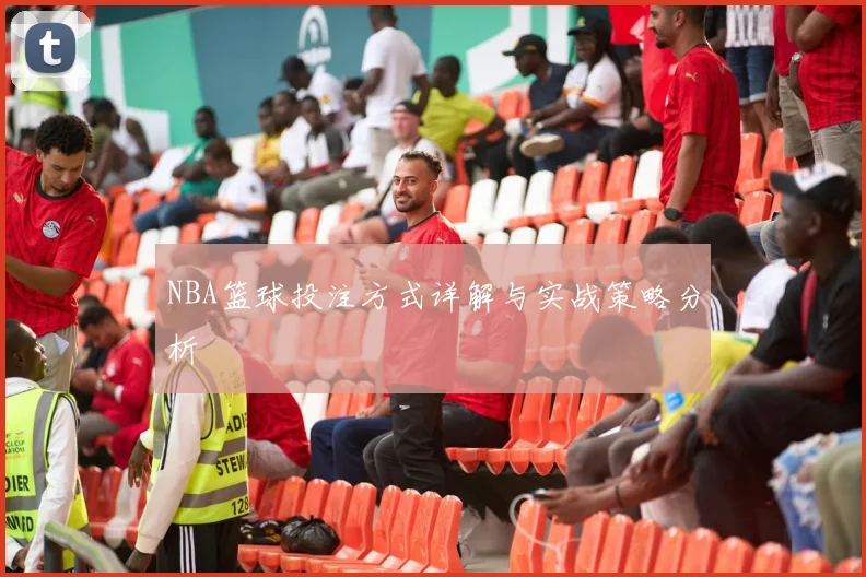 NBA篮球投注方式详解与实战策略分析