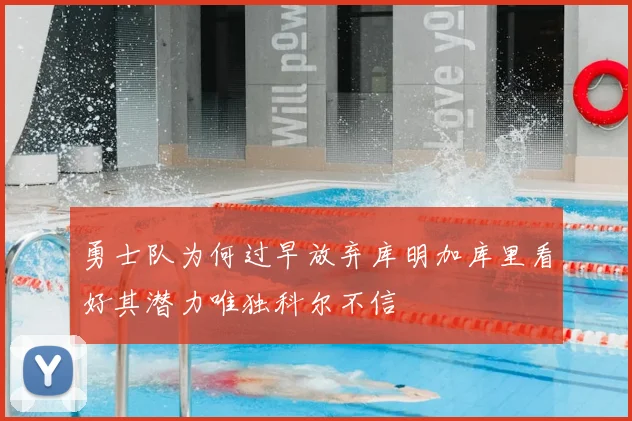 勇士队为何过早放弃库明加库里看好其潜力唯独科尔不信