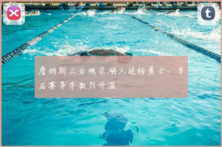 詹姆斯三分绝杀湖人逆转勇士，季后赛争夺激烈升温