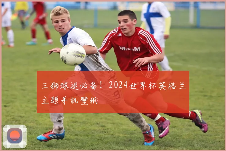 三狮球迷必备！2024世界杯英格兰主题手机壁纸