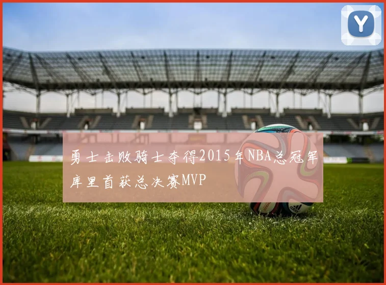 勇士击败骑士夺得2015年NBA总冠军库里首获总决赛MVP