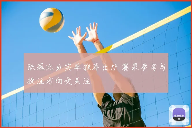 欧冠比分实单推荐出炉 赛果参考与投注方向受关注