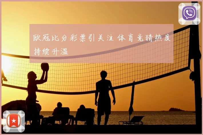 欧冠比分彩票引关注 体育竞猜热度持续升温