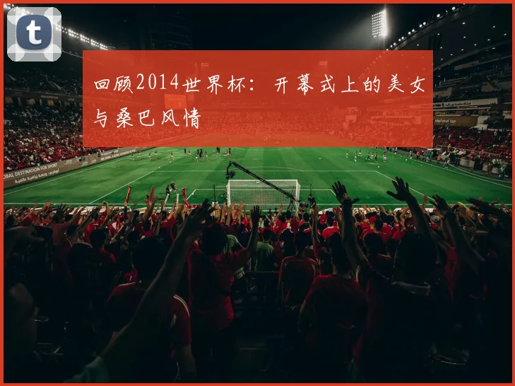 回顾2014世界杯：开幕式上的美女与桑巴风情