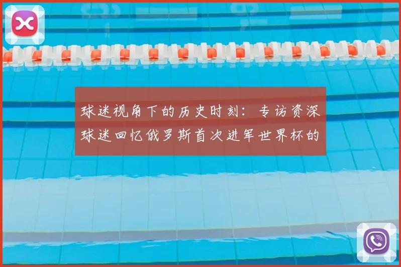 球迷视角下的历史时刻：专访资深球迷回忆俄罗斯首次进军世界杯的激情岁月