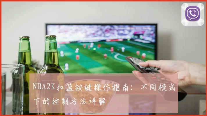 NBA2K扣篮按键操作指南：不同模式下的控制方法详解