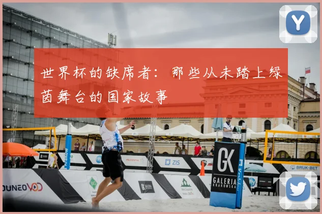 世界杯的缺席者：那些从未踏上绿茵舞台的国家故事