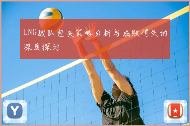 LNG战队包夹策略分析与成败得失的深度探讨