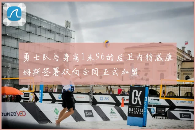 勇士队与身高1米96的后卫内特威廉姆斯签署双向合同正式加盟