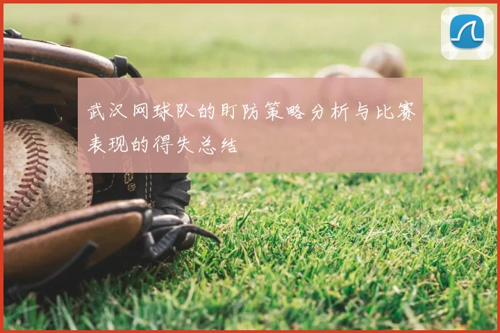 武汉网球队的盯防策略分析与比赛表现的得失总结