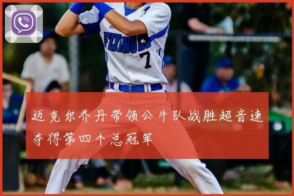 迈克尔乔丹带领公牛队战胜超音速夺得第四个总冠军