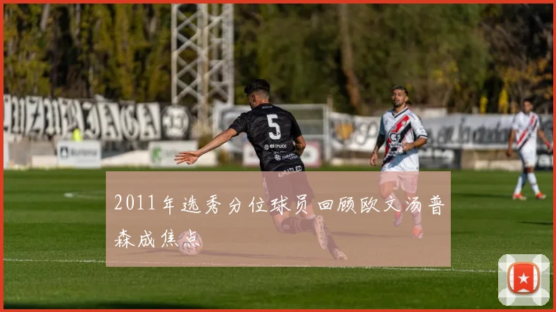 2011年选秀分位球员回顾欧文汤普森成焦点