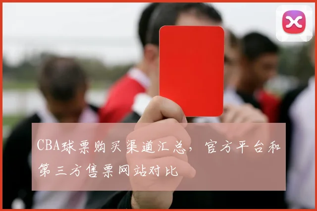 CBA球票购买渠道汇总,官方平台和第三方售票网站对比