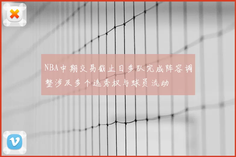 NBA中期交易截止日多队完成阵容调整涉及多个选秀权与球员流动