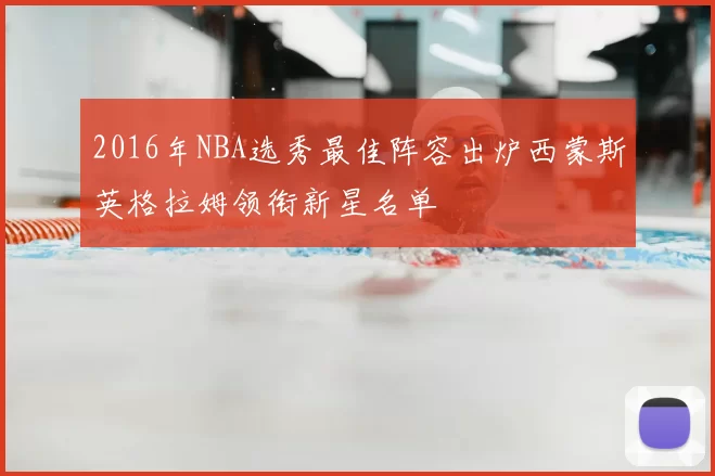 2016年NBA选秀最佳阵容出炉西蒙斯英格拉姆领衔新星名单
