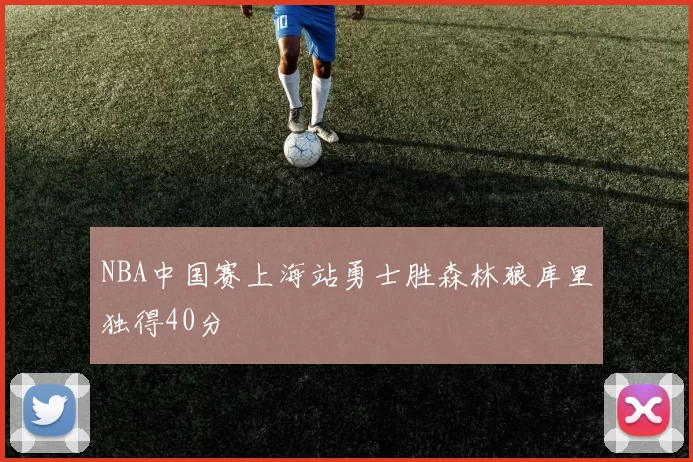 NBA中国赛上海站勇士胜森林狼库里独得40分