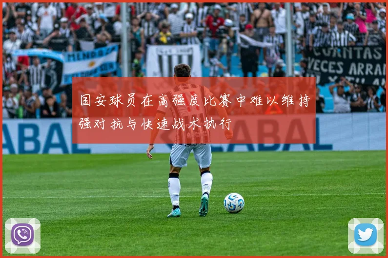 国安球员在高强度比赛中难以维持强对抗与快速战术执行