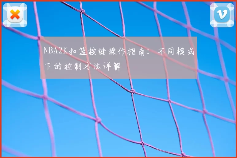 NBA2K扣篮按键操作指南：不同模式下的控制方法详解