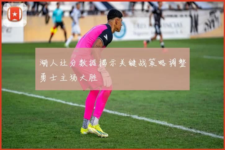 湖人让分数据揭示关键战策略调整勇士主场大胜