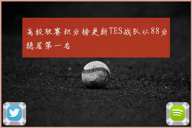 高校联赛积分榜更新TES战队以88分稳居第一名