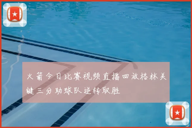 火箭今日比赛视频直播回放格林关键三分助球队逆转取胜