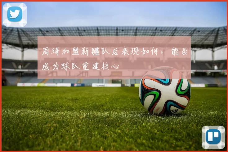 周琦加盟新疆队后表现如何，能否成为球队重建核心