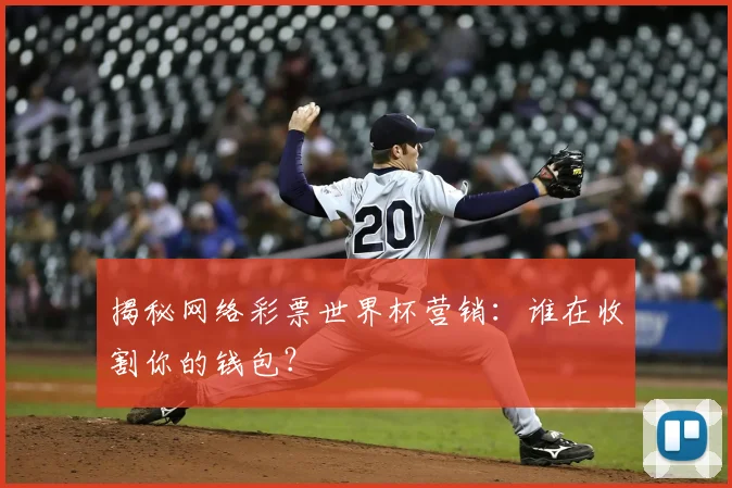 揭秘网络彩票世界杯营销：谁在收割你的钱包？