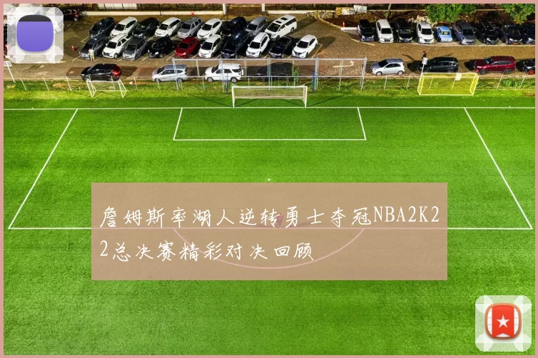 詹姆斯率湖人逆转勇士夺冠NBA2K22总决赛精彩对决回顾