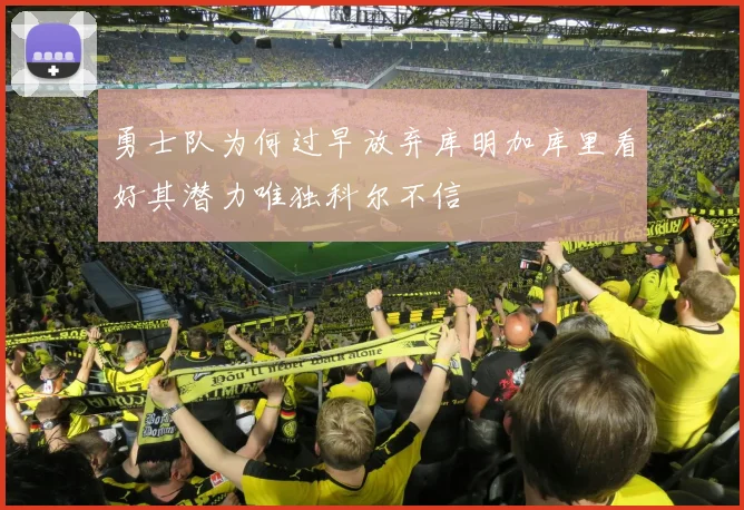 勇士队为何过早放弃库明加库里看好其潜力唯独科尔不信