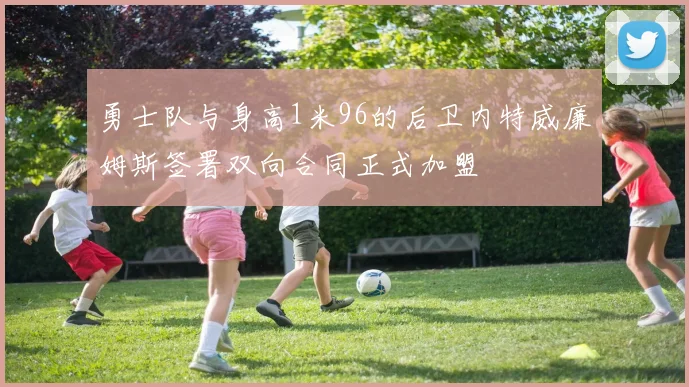 勇士队与身高1米96的后卫内特威廉姆斯签署双向合同正式加盟