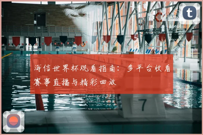 海信世界杯观看指南:多平台收看赛事直播与精彩回放