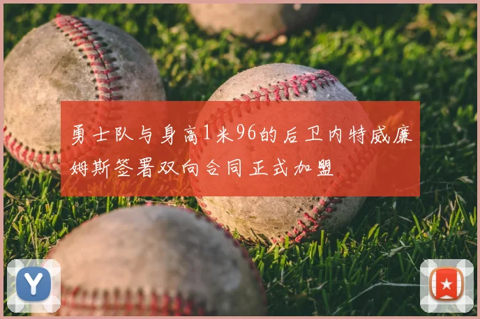 勇士队与身高1米96的后卫内特威廉姆斯签署双向合同正式加盟