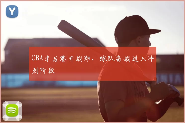 CBA季后赛开战即，球队备战进入冲刺阶段