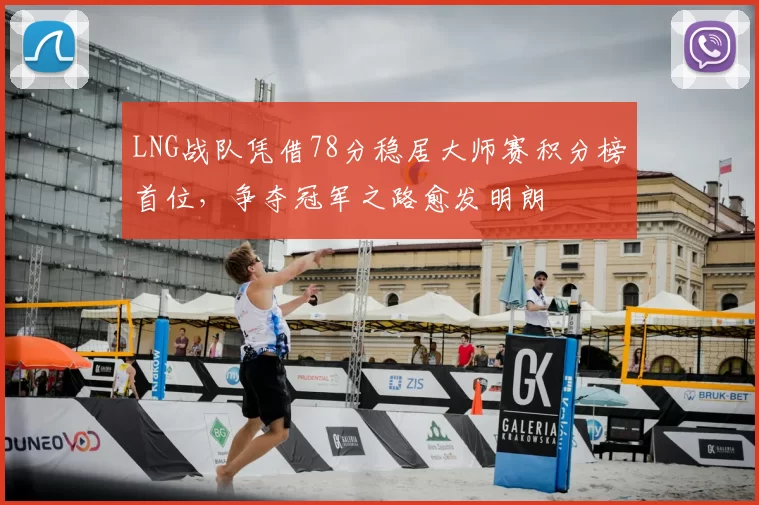 LNG战队凭借78分稳居大师赛积分榜首位，争夺冠军之路愈发明朗