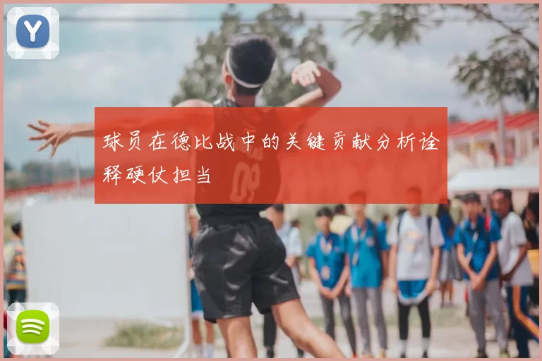 球员在德比战中的关键贡献分析诠释硬仗担当