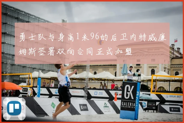 勇士队与身高1米96的后卫内特威廉姆斯签署双向合同正式加盟