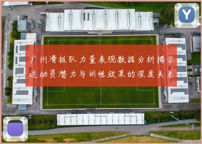 广州滑板队力量表现数据分析揭示运动员潜力与训练效果的深度关系