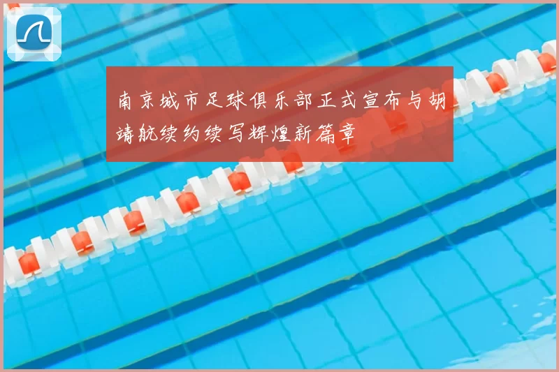 南京城市足球俱乐部正式宣布与胡靖航续约续写辉煌新篇章