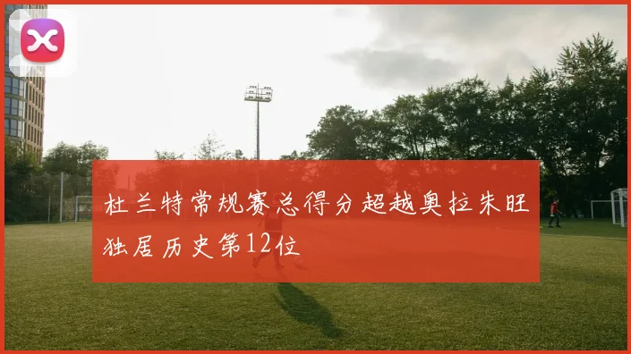 杜兰特常规赛总得分超越奥拉朱旺独居历史第12位