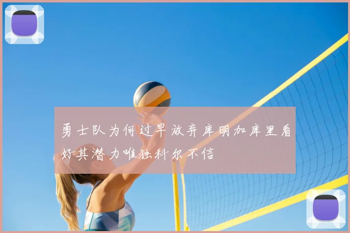 勇士队为何过早放弃库明加库里看好其潜力唯独科尔不信