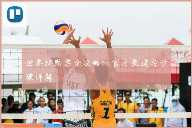 世界杯购票全攻略：官方渠道与步骤详解
