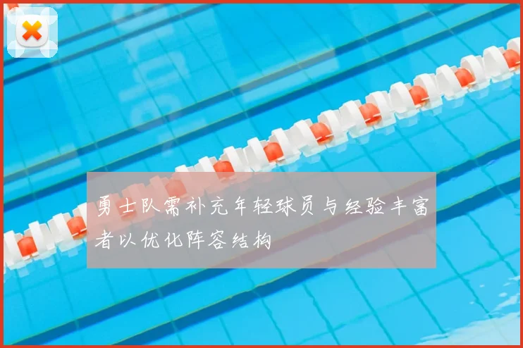 勇士队需补充年轻球员与经验丰富者以优化阵容结构