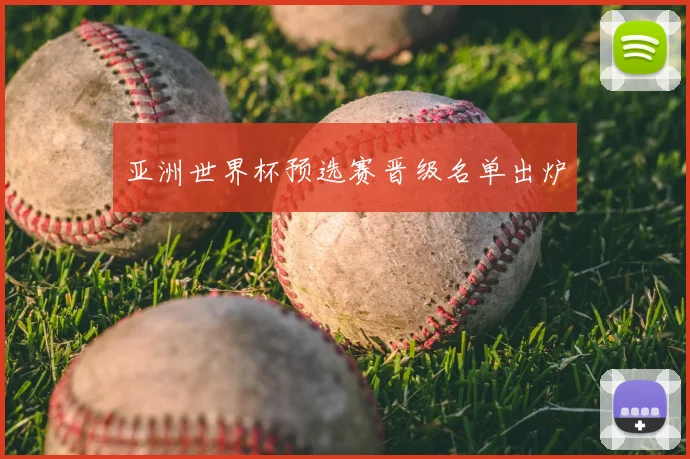 亚洲世界杯预选赛晋级名单出炉