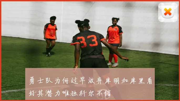 勇士队为何过早放弃库明加库里看好其潜力唯独科尔不信