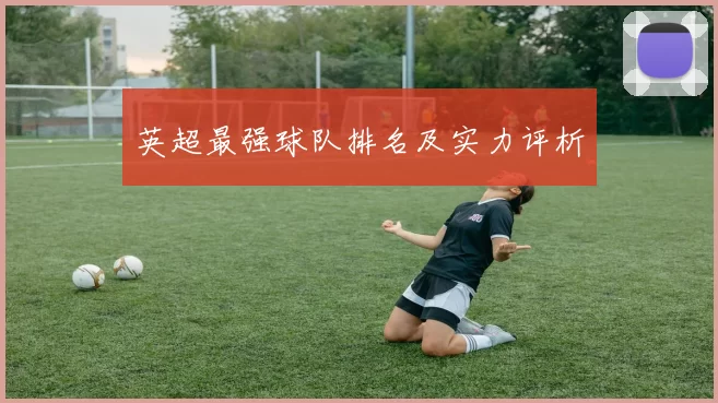英超最强球队排名及实力评析