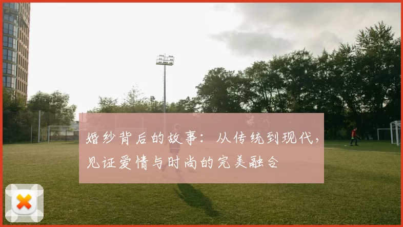 婚纱背后的故事：从传统到现代，见证爱情与时尚的完美融合