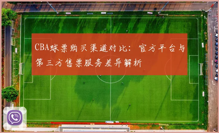 CBA球票购买渠道对比：官方平台与第三方售票服务差异解析