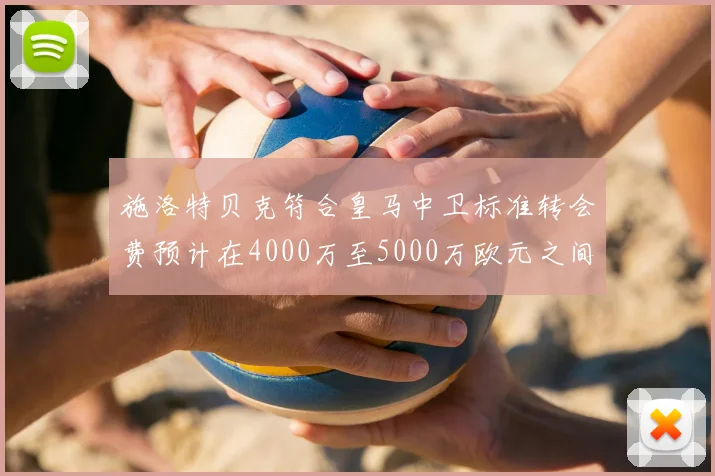 施洛特贝克符合皇马中卫标准转会费预计在4000万至5000万欧元之间
